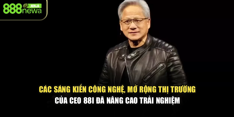 Các sáng kiến công nghệ, mở rộng thị trường của CEO 88I đã nâng cao trải nghiệm