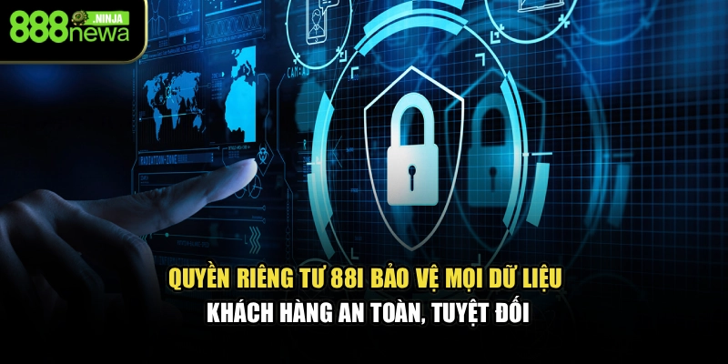 Quyền riêng tư 88I bảo vệ mọi dữ liệu khách hàng tuyệt đối, minh bạch